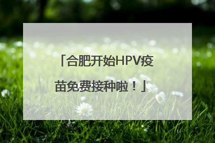合肥开始HPV疫苗免费接种啦！