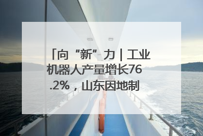 向“新”力｜工业机器人产量增长76.2%，山东因地制宜发展新质生产力
