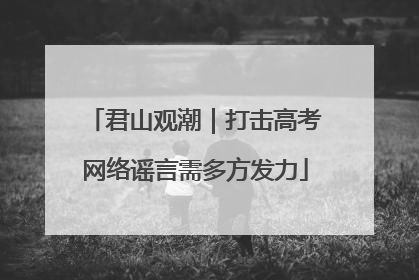 君山观潮｜打击高考网络谣言需多方发力