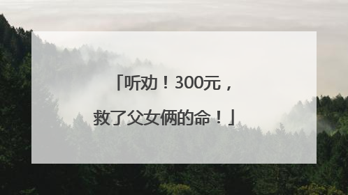 听劝！300元，救了父女俩的命！