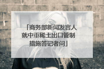商务部新闻发言人就中重稀土出口管制措施答记者问