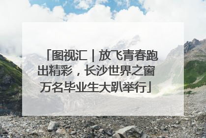 图视汇｜放飞青春跑出精彩，长沙世界之窗万名毕业生大趴举行