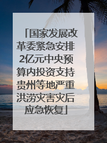 国家发展改革委紧急安排2亿元中央预算内投资支持贵州等地严重洪涝灾害灾后应急恢复