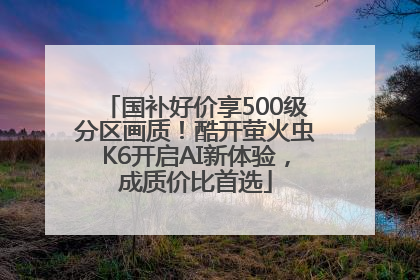 国补好价享500级分区画质！酷开萤火虫K6开启AI新体验，成质价比首选