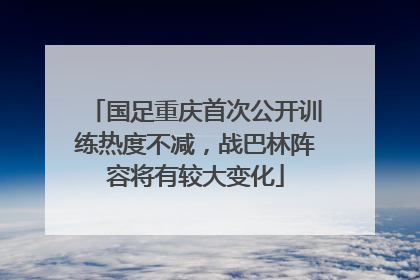 国足重庆首次公开训练热度不减，战巴林阵容将有较大变化