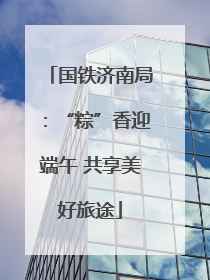 国铁济南局：“粽”香迎端午 共享美好旅途