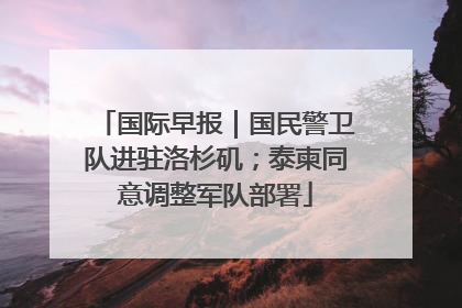 国际早报｜国民警卫队进驻洛杉矶；泰柬同意调整军队部署