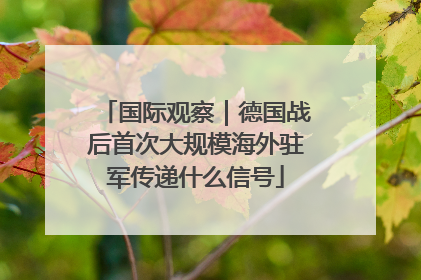 国际观察｜德国战后首次大规模海外驻军传递什么信号