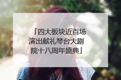 四大板块近百场演出献礼琴台大剧院十八周年盛典