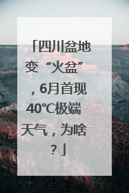四川盆地变“火盆”，6月首现40℃极端天气，为啥？