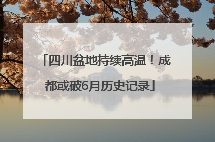 四川盆地持续高温！成都或破6月历史记录