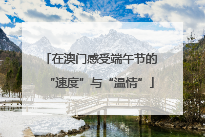 在澳门感受端午节的“速度”与“温情”
