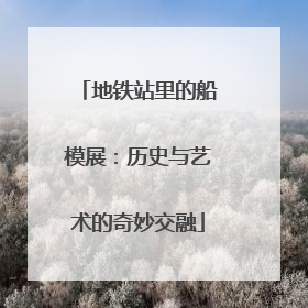 地铁站里的船模展：历史与艺术的奇妙交融