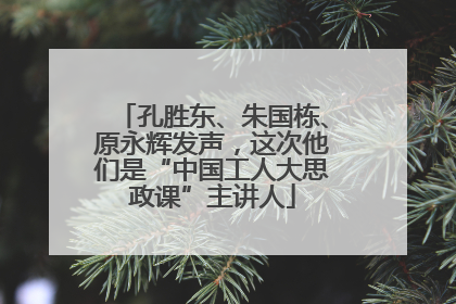 孔胜东、朱国栋、原永辉发声，这次他们是“中国工人大思政课”主讲人