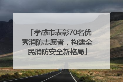 孝感市表彰70名优秀消防志愿者，构建全民消防安全新格局