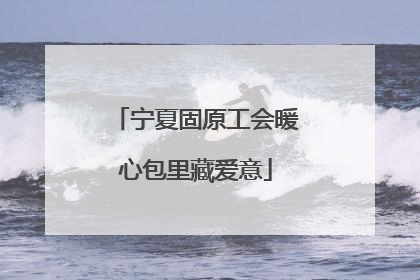 宁夏固原工会暖心包里藏爱意