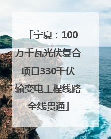 宁夏：100万千瓦光伏复合项目330千伏输变电工程线路全线贯通