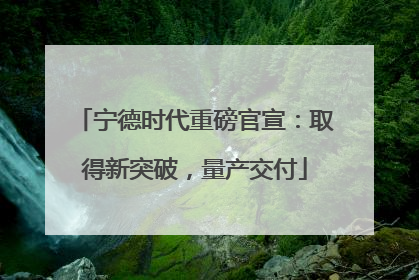 宁德时代重磅官宣：取得新突破，量产交付