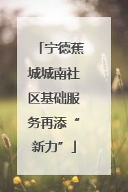 宁德蕉城城南社区基础服务再添“新力”