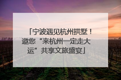 宁波遇见杭州拱墅！邀您“来杭州一定走大运”共享文旅盛宴