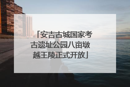 安吉古城国家考古遗址公园八亩墩越王陵正式开放