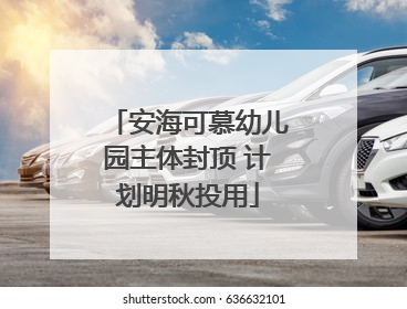安海可慕幼儿园主体封顶 计划明秋投用