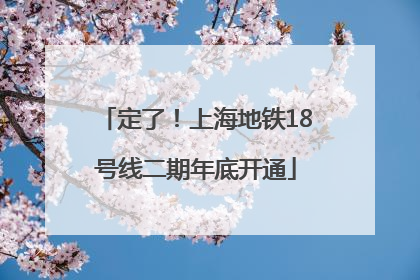 定了！上海地铁18号线二期年底开通
