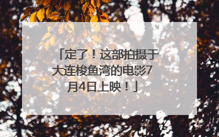 定了！这部拍摄于大连梭鱼湾的电影7月4日上映！