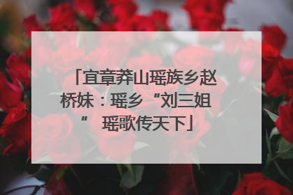 宜章莽山瑶族乡赵桥妹：瑶乡“刘三姐” 瑶歌传天下