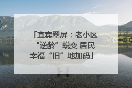 宜宾翠屏：老小区“逆龄”蜕变 居民幸福“旧”地加码