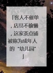 客人不催单，店员不偷懒，这家茶点铺被称为成年人的“幼儿园”