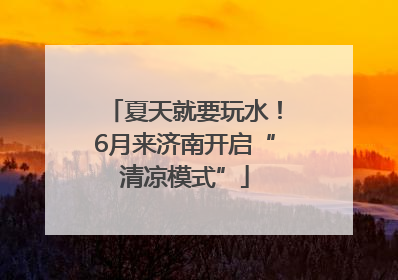 夏天就要玩水！6月来济南开启“清凉模式”