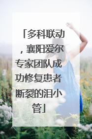 多科联动，襄阳爱尔专家团队成功修复患者断裂的泪小管