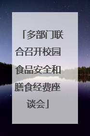 多部门联合召开校园食品安全和膳食经费座谈会