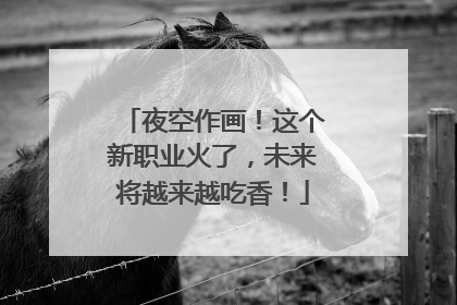 夜空作画！这个新职业火了，未来将越来越吃香！