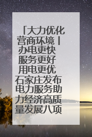 大力优化营商环境丨办电更快 服务更好 用电更优 石家庄发布电力服务助力经济高质量发展八项措施