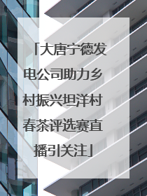 大唐宁德发电公司助力乡村振兴坦洋村春茶评选赛直播引关注