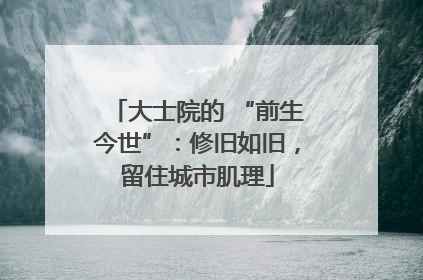 大士院的 “前生今世”：修旧如旧，留住城市肌理