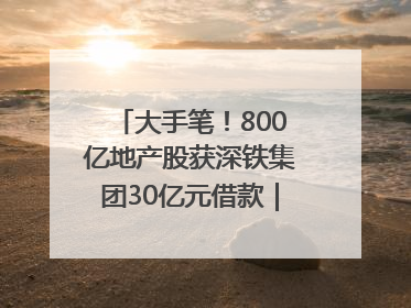 大手笔！800亿地产股获深铁集团30亿元借款｜盘后公告集锦
