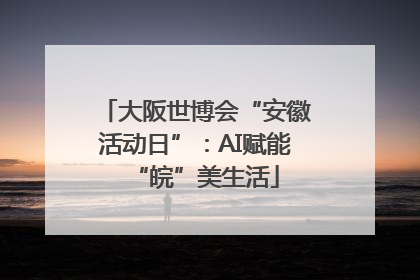 大阪世博会“安徽活动日”：AI赋能“皖”美生活