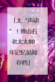 太“声动”！博山石老太太80年记忆见闻存档