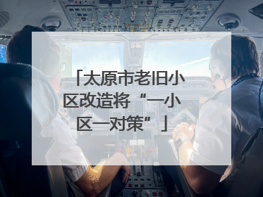 太原市老旧小区改造将“一小区一对策”