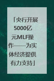央行开展5000亿元MLF操作——为实体经济提供有力支持
