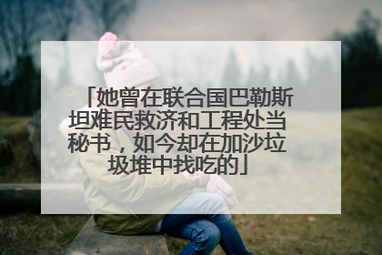 她曾在联合国巴勒斯坦难民救济和工程处当秘书，如今却在加沙垃圾堆中找吃的