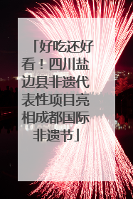好吃还好看！四川盐边县非遗代表性项目亮相成都国际非遗节