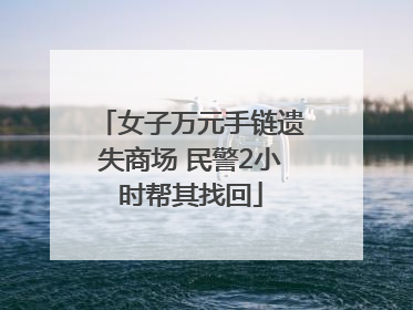 女子万元手链遗失商场 民警2小时帮其找回