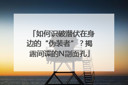 如何识破潜伏在身边的“伪装者”？揭露间谍的N副面孔