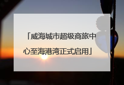 威海城市超级商旅中心至海港湾正式启用