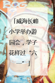 威海长峰小学举办游园会，学子花样过“六一”