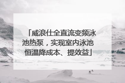 威浪仕全直流变频泳池热泵，实现室内泳池恒温降成本、提效益